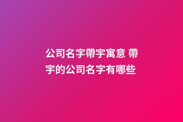 公司名字帶宇寓意 帶宇的公司名字有哪些-第1張-公司起名-玄機派